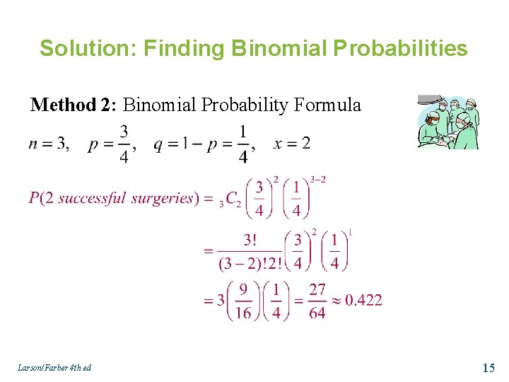 Solution: Finding Binomial Probabilities Method 2: Binomial Probability Formula Larson/Farber 4 th ed 15