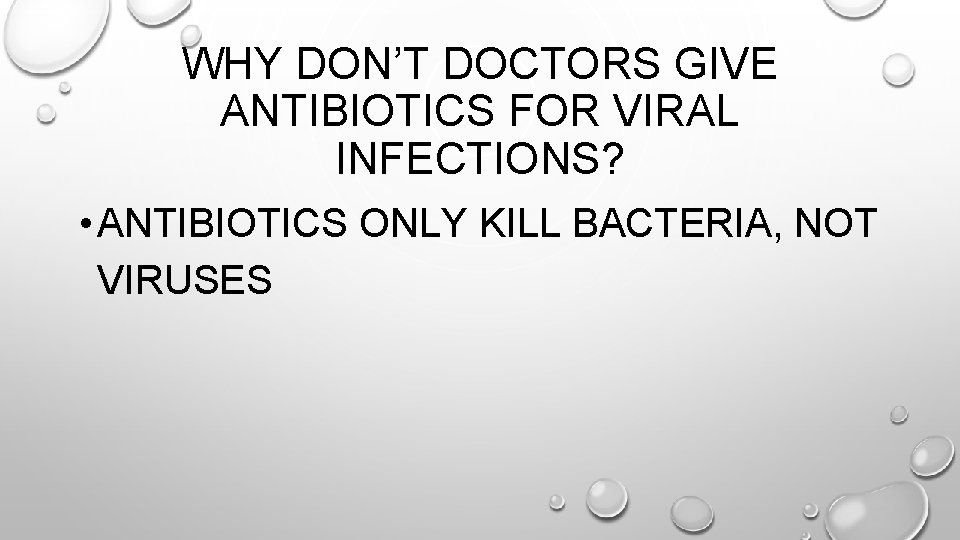 WHY DON’T DOCTORS GIVE ANTIBIOTICS FOR VIRAL INFECTIONS? • ANTIBIOTICS ONLY KILL BACTERIA, NOT