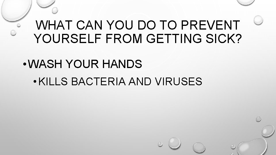 WHAT CAN YOU DO TO PREVENT YOURSELF FROM GETTING SICK? • WASH YOUR HANDS