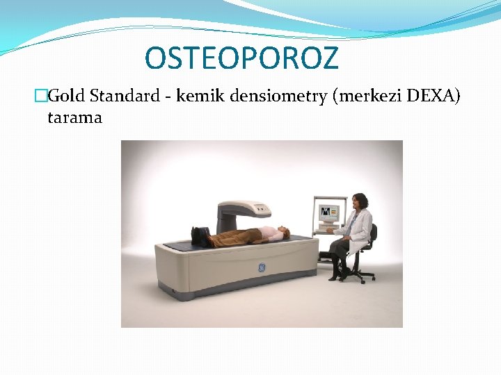 OSTEOPOROZ �Gold Standard - kemik densiometry (merkezi DEXA) tarama 