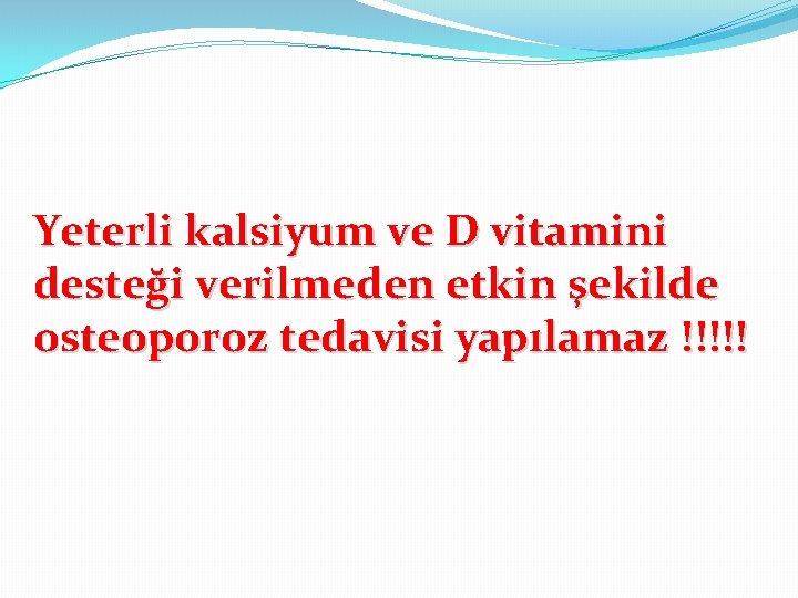 Yeterli kalsiyum ve D vitamini desteği verilmeden etkin şekilde osteoporoz tedavisi yapılamaz !!!!! 