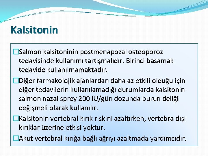 Kalsitonin �Salmon kalsitoninin postmenapozal osteoporoz tedavisinde kullanımı tartışmalıdır. Birinci basamak tedavide kullanılmamaktadır. �Diğer farmakolojik