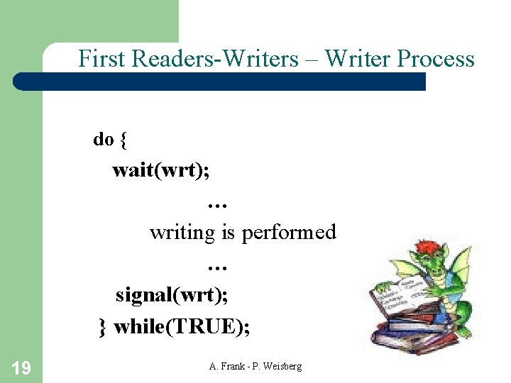 First Readers-Writers – Writer Process do { wait(wrt); … writing is performed … signal(wrt);