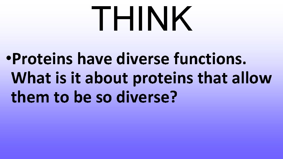 THINK • Proteins have diverse functions. What is it about proteins that allow them