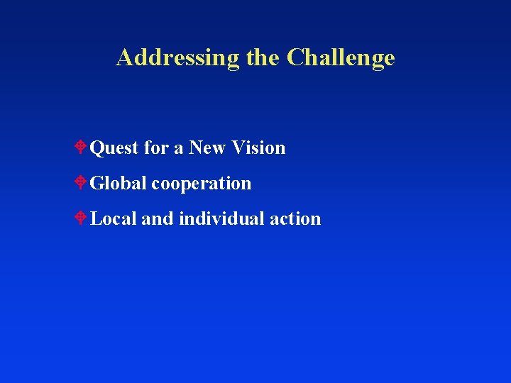 Addressing the Challenge Quest for a New Vision Global cooperation Local and individual action