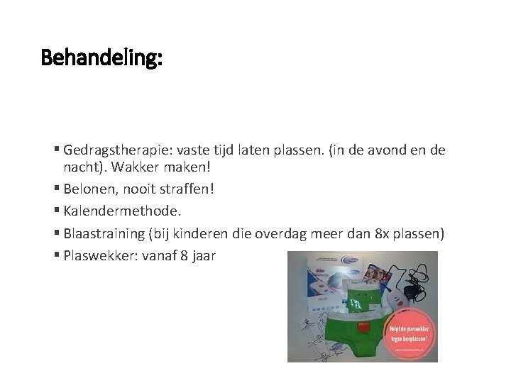 Behandeling: § Gedragstherapie: vaste tijd laten plassen. (in de avond en de nacht). Wakker