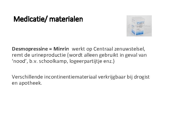 Medicatie/ materialen Desmopressine = Minrin werkt op Centraal zenuwstelsel, remt de urineproductie (wordt alleen