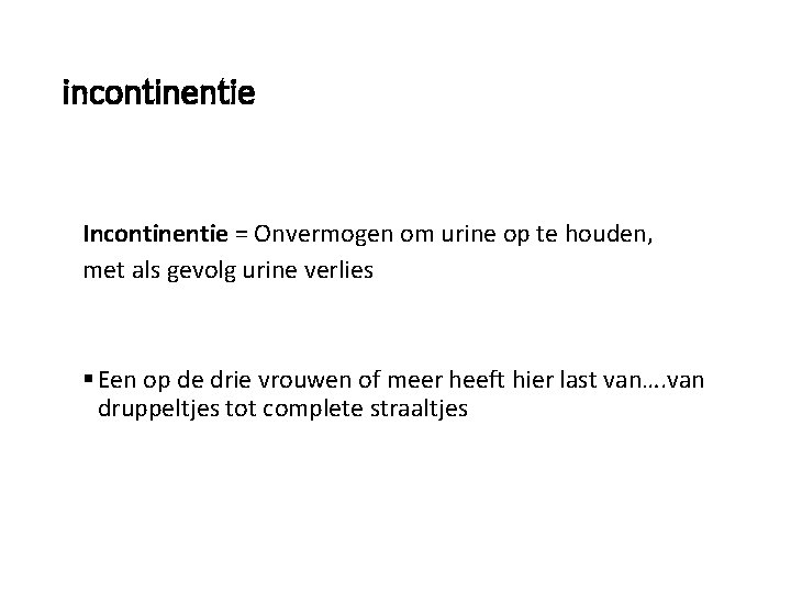 incontinentie Incontinentie = Onvermogen om urine op te houden, met als gevolg urine verlies