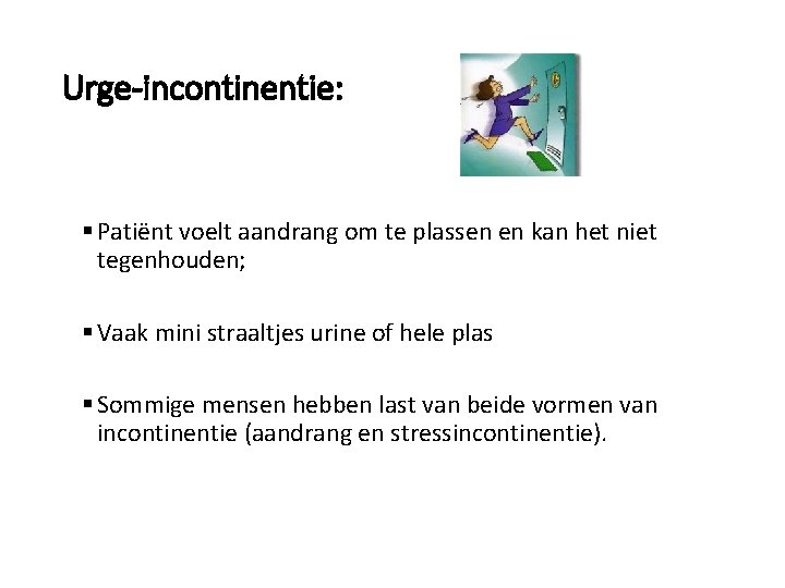 Urge-incontinentie: § Patiënt voelt aandrang om te plassen en kan het niet tegenhouden; §