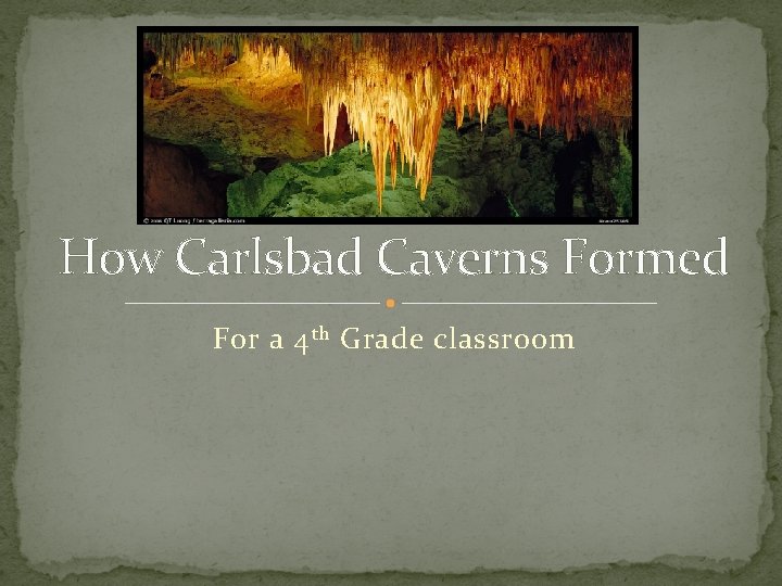 How Carlsbad Caverns Formed For a 4 th Grade classroom 