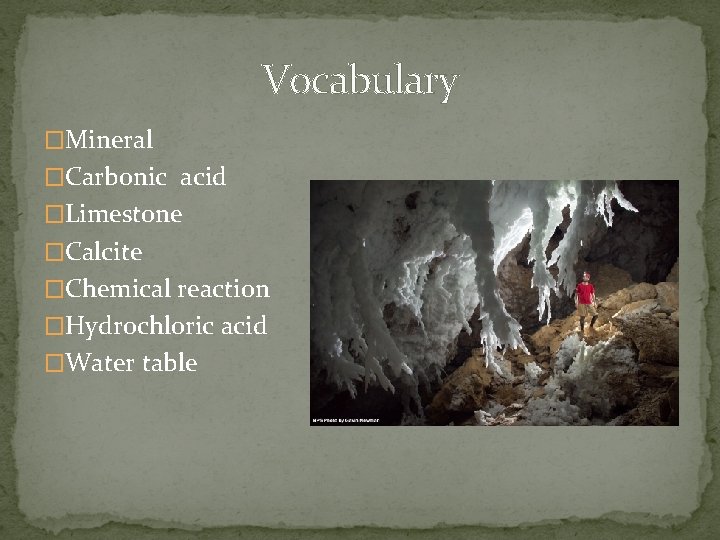 Vocabulary �Mineral �Carbonic acid �Limestone �Calcite �Chemical reaction �Hydrochloric acid �Water table 