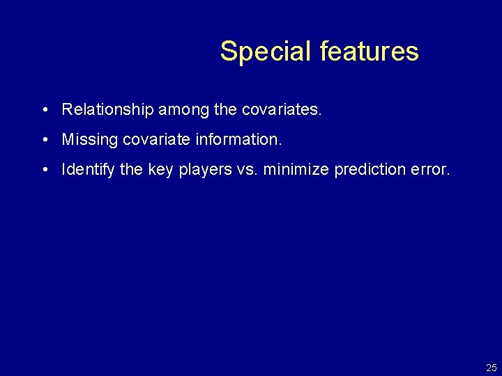 Special features • Relationship among the covariates. • Missing covariate information. • Identify the