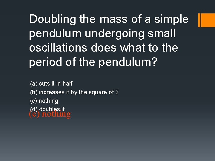 Doubling the mass of a simple pendulum undergoing small oscillations does what to the