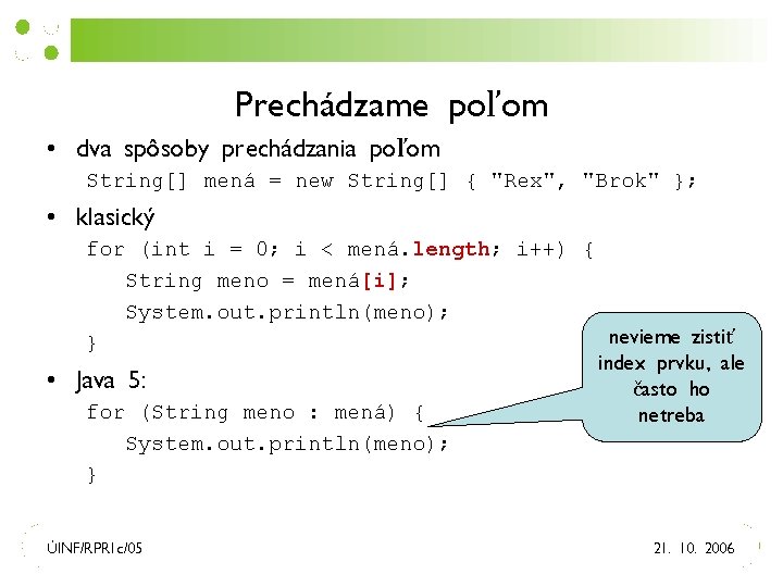 Prechádzame poľom • dva spôsoby prechádzania poľom String[] mená = new String[] { "Rex",