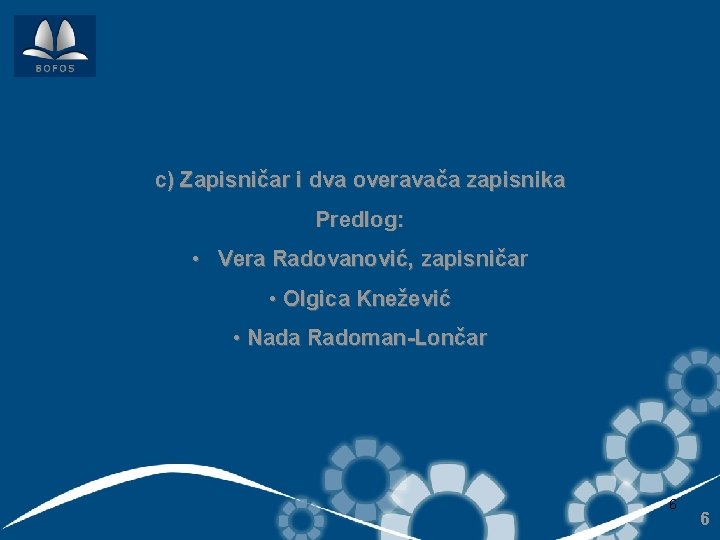 c) Zapisničar i dva overavača zapisnika Predlog: • Vera Radovanović, zapisničar • Olgica Knežević