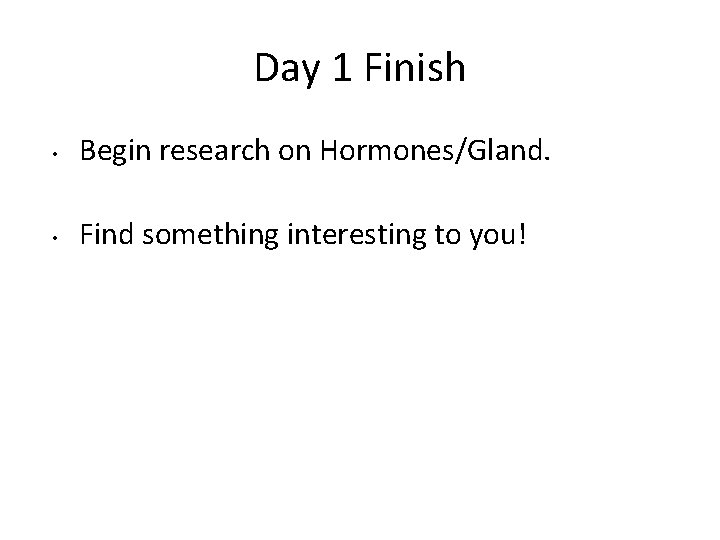 Day 1 Finish • Begin research on Hormones/Gland. • Find something interesting to you! Day 1 Finish • Begin research on Hormones/Gland. • Find something interesting to you!