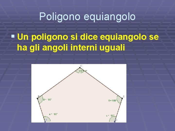 Poligono equiangolo § Un poligono si dice equiangolo se ha gli angoli interni uguali Poligono equiangolo § Un poligono si dice equiangolo se ha gli angoli interni uguali