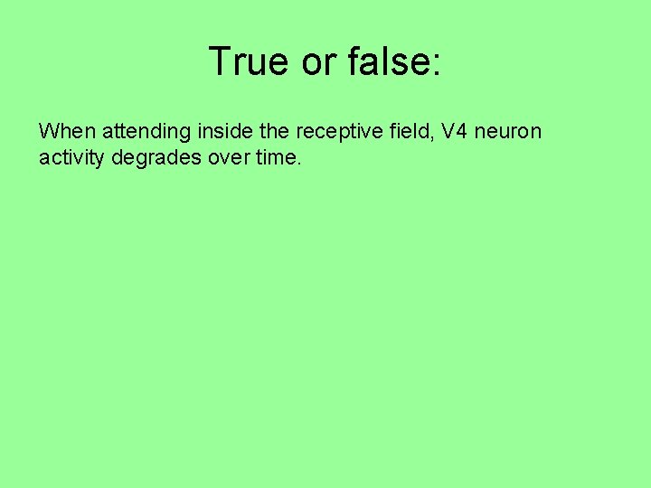 True or false: When attending inside the receptive field, V 4 neuron activity degrades