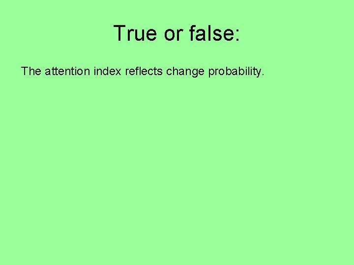 True or false: The attention index reflects change probability. 