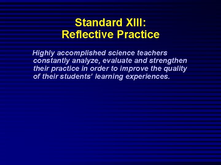 Standard XIII: Reflective Practice Highly accomplished science teachers constantly analyze, evaluate and strengthen their