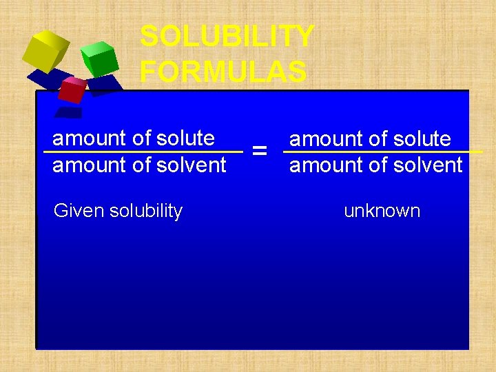 SOLUBILITY FORMULAS amount of solute amount of solvent Given solubility = amount of solute