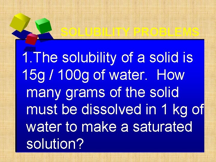 SOLUBILITY PROBLEMS 1. The solubility of a solid is 15 g / 100 g SOLUBILITY PROBLEMS 1. The solubility of a solid is 15 g / 100 g