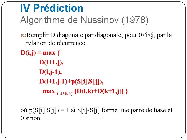 IV Prédiction Algorithme de Nussinov (1978) Remplir D diagonale par diagonale, pour 0<i<j, par