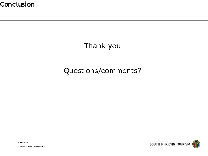 Conclusion Thank you Questions/comments? Slide no. 37 South African Tourism 2008 