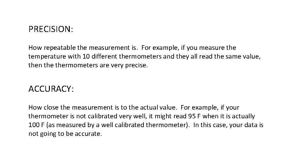 PRECISION: How repeatable the measurement is. For example, if you measure the temperature with