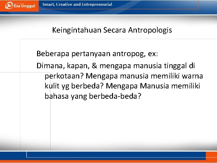 Keingintahuan Secara Antropologis Beberapa pertanyaan antropog, ex: Dimana, kapan, & mengapa manusia tinggal di