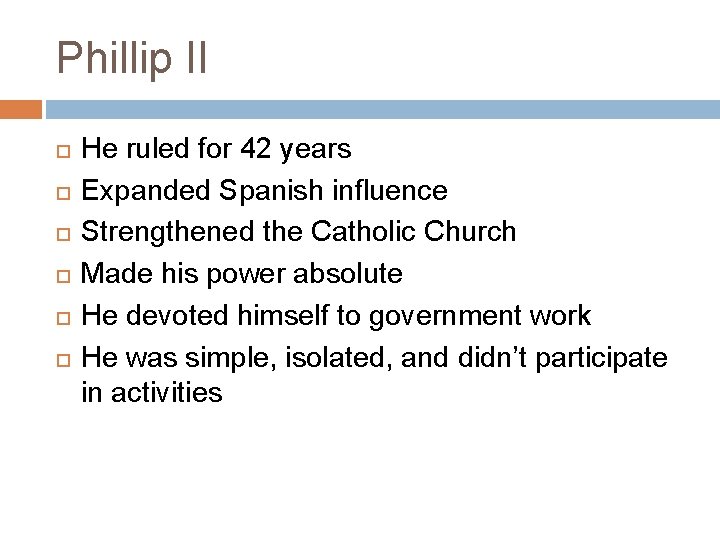 Phillip II He ruled for 42 years Expanded Spanish influence Strengthened the Catholic Church