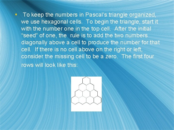 s To keep the numbers in Pascal’s triangle organized, we use hexagonal cells. To