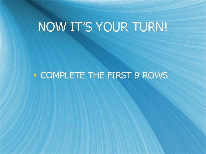 NOW IT’S YOUR TURN! s COMPLETE THE FIRST 9 ROWS 