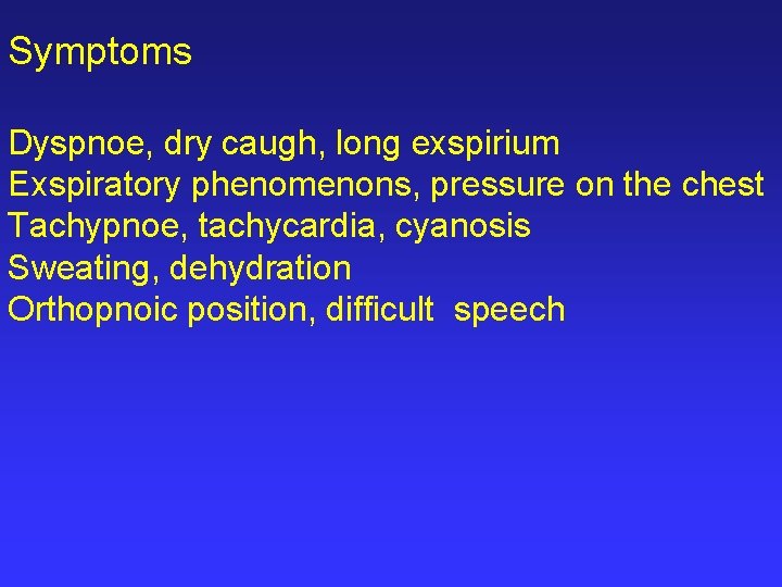 Symptoms Dyspnoe, dry caugh, long exspirium Exspiratory phenomenons, pressure on the chest Tachypnoe, tachycardia,