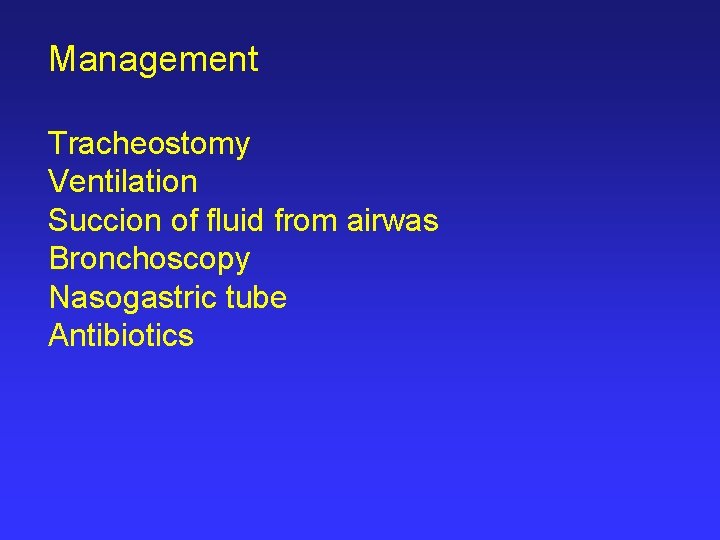 Management Tracheostomy Ventilation Succion of fluid from airwas Bronchoscopy Nasogastric tube Antibiotics 