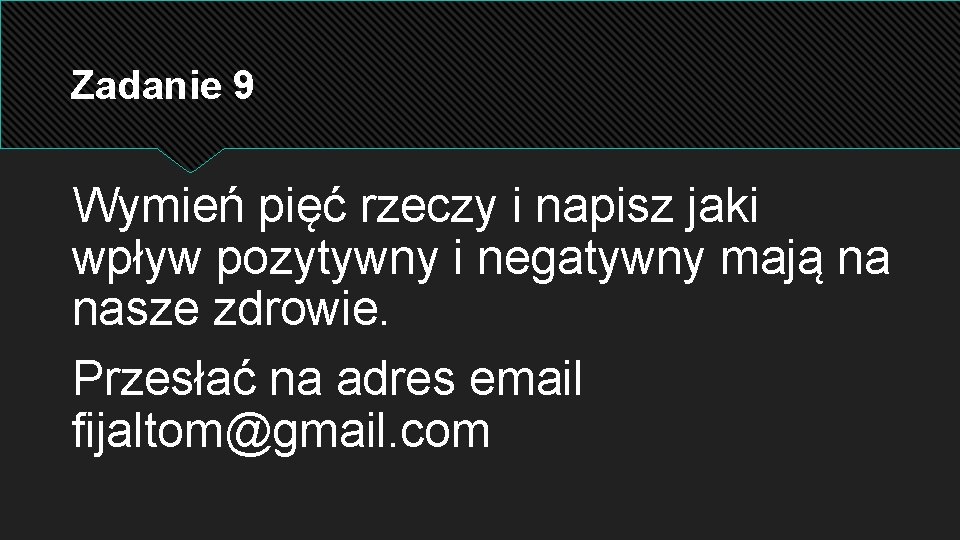 Zadanie 9 Wymień pięć rzeczy i napisz jaki wpływ pozytywny i negatywny mają na