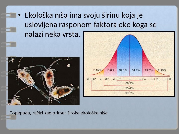  • Ekološka niša ima svoju širinu koja je uslovljena rasponom faktora oko koga