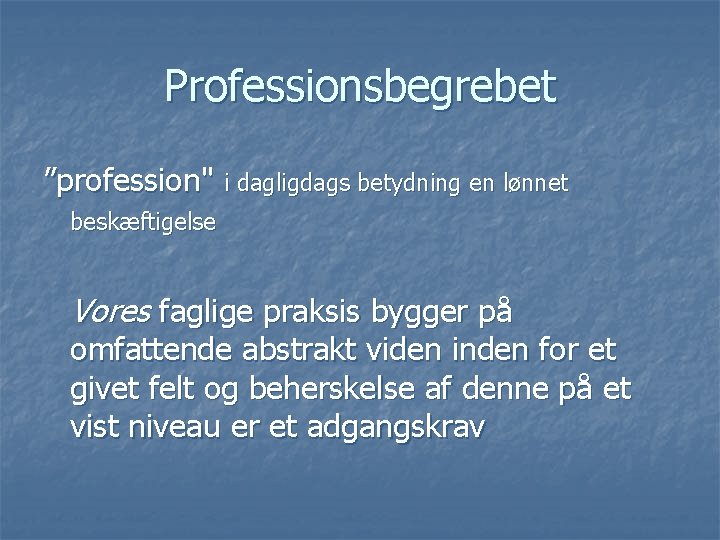 Professionsbegrebet ”profession" i dagligdags betydning en lønnet beskæftigelse Vores faglige praksis bygger på omfattende