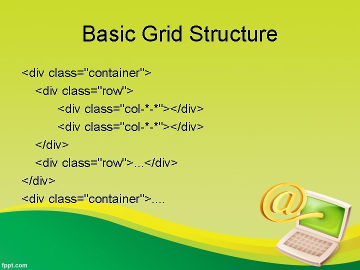 Basic Grid Structure <div class="container"> <div class="row"> <div class="col-*-*"></div> <div class="row">. . . </div>