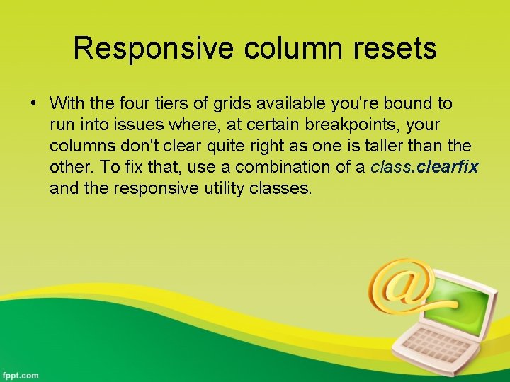 Responsive column resets • With the four tiers of grids available you're bound to