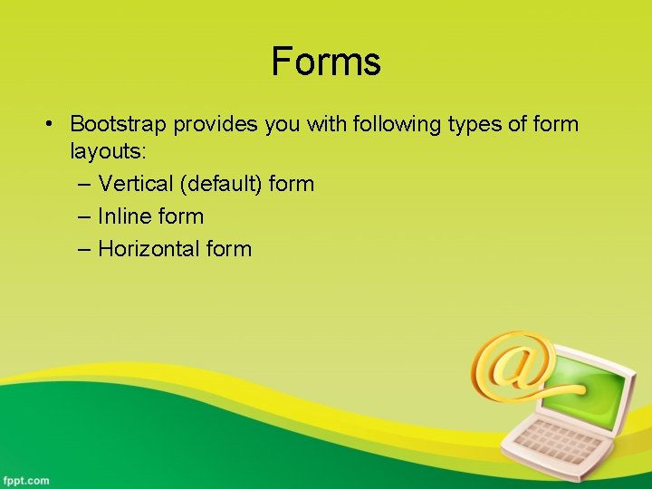 Forms • Bootstrap provides you with following types of form layouts: – Vertical (default)