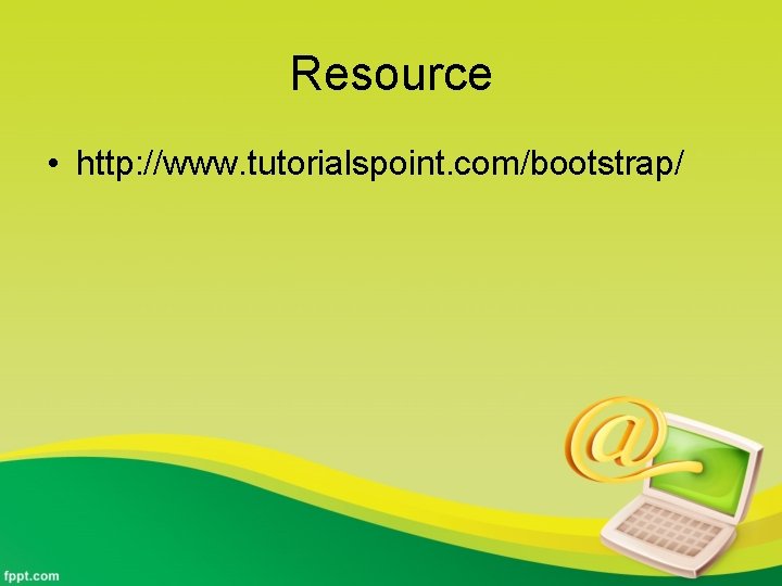 Resource • http: //www. tutorialspoint. com/bootstrap/ 