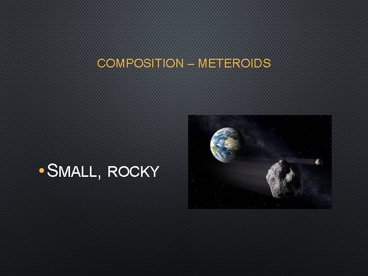 COMPOSITION – METEROIDS • SMALL, ROCKY 