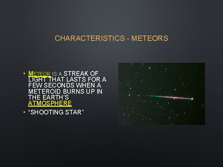 CHARACTERISTICS - METEORS • METEOR IS A STREAK OF LIGHT THAT LASTS FOR A