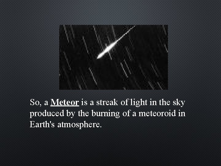 So, a Meteor is a streak of light in the sky produced by the