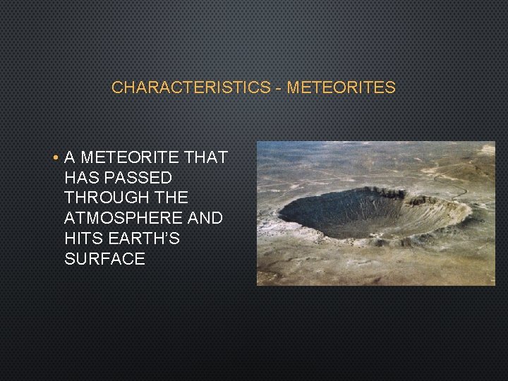 CHARACTERISTICS - METEORITES • A METEORITE THAT HAS PASSED THROUGH THE ATMOSPHERE AND HITS