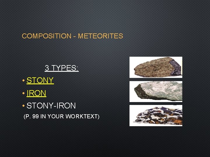 COMPOSITION - METEORITES 3 TYPES: • STONY • IRON • STONY-IRON (P. 99 IN