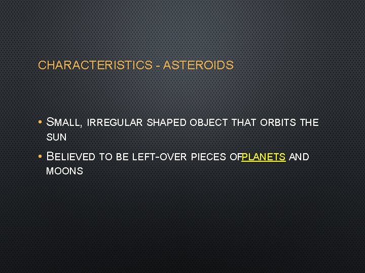 CHARACTERISTICS - ASTEROIDS • SMALL, IRREGULAR SHAPED OBJECT THAT ORBITS THE SUN • BELIEVED