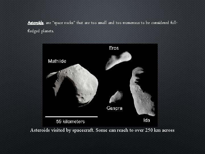 Asteroids, are “space rocks” that are too small and too numerous to be considered