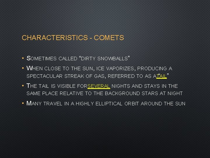 CHARACTERISTICS - COMETS • SOMETIMES CALLED “DIRTY SNOWBALLS” • WHEN CLOSE TO THE SUN,